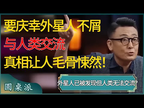 外星人已经被发现，但是人类无法与其交流？要庆幸外星人不屑与人类交流，这些关于外星人的真相让人毛骨悚然！ #窦文涛 #梁文道 #马未都 #周轶君 #马家辉 #许子东 #圆桌派 #圆桌派第七季