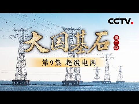 新疆的电不到0.01秒就能到重庆？全球唯一14亿人全民通电！看中国如何打造电力奇迹！《大国基石 第二季》 第9集 超级电网 | CCTV
