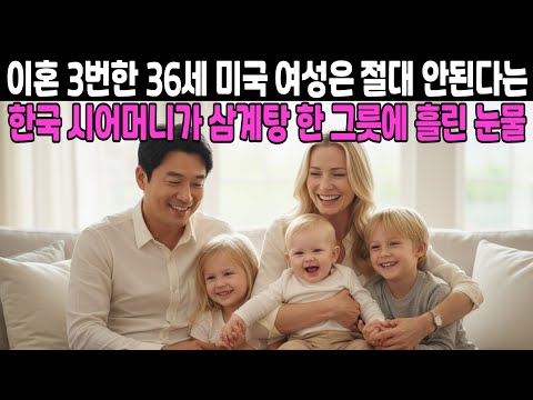"이혼 3번한 며느리는 절대 안 돼!" 결사반대하던 시어머니가 삼계탕 앞에서 눈물 흘린 이유...3남매 엄마 된 36세 미국 여성 | 외국인감동사연, 해외감동사연, 사연오디오북