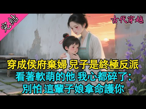 【一口氣聽完】穿成侯府棄婦，兒子是終極反派，看著軟萌的他，我心都碎了：別怕，這輩子娘拿命護你！#小說 #穿越 #有聲書 #古言