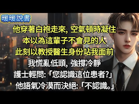 他穿著白袍走進來，空氣頓時凝住，本以為這輩子不會見的人，此刻以「教授醫生」身份站我面前。我慌亂低頭，強撐冷靜。護士輕問：「您認識這位患者？」他語氣冷漠而決絕：「不認識。」