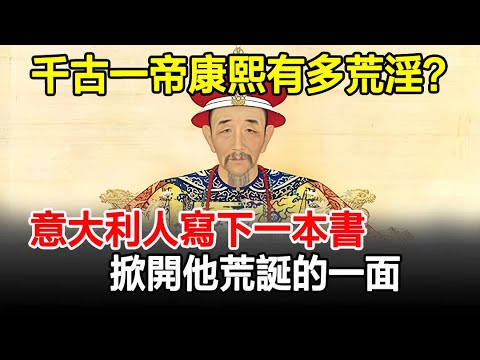 千古一帝康熙有多荒淫？意大利人寫下一本書，掀開他荒誕的一面！#康熙#清朝#奇聞#歷史#考古#古墓#古代#文物#古今奇聞