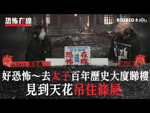 好恐怖～去太子百年歷史大廈睇樓見到天花吊住條屍〈恐怖在線〉[嘉賓 Cary 葉嘉儀]第3468集 2022-02-17