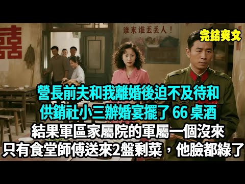 營長前夫和我離婚後迫不及待和供銷社小三辦婚宴，擺了 66 桌酒，結果連軍區家屬院的軍屬都沒人來，只有食堂師傅送來兩盤剩菜，他攥著筷子臉都綠了！#爽文#重生#原創
