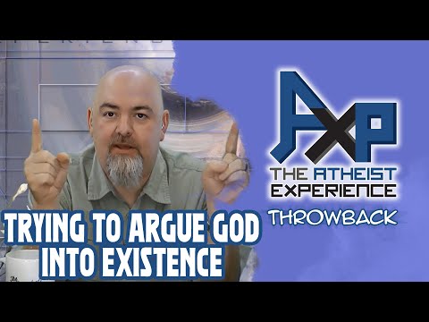 Trying To Argue A God Into Existence | The Atheist Experience: Throwback