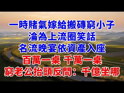 一時賭氣嫁給搬磚窮小子，淪為上流圈笑話，名流晚宴按資產入座，百萬一桌，千萬一桌，窮老公抬頭反問：千億坐哪兒？#故事#言情小說#夕陽書卷#爽文
