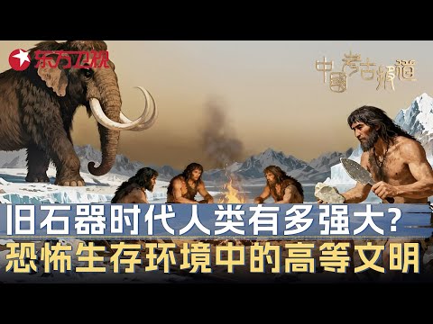 旧石器时代的人类有多强大? 在恐怖生存环境中的发展出高等文明 #中国考古报道 FULL