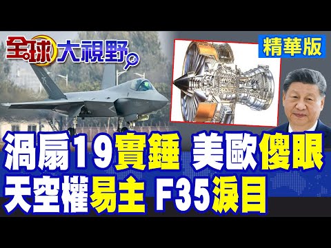 中國航空技術大躍進 "渦扇19"推力11噸.配備全向向量噴管 殲35超音速巡航輾壓F35 |【全球大視野】精華版 @全球大視野Global_Vision