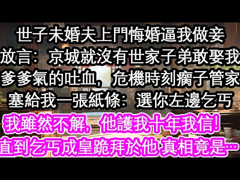 世子未婚夫上門悔婚逼我做妾放言：京城就沒有世家子弟敢娶我爹爹氣的吐血，危機時刻瘸子管家塞給我一張紙條：選你左邊小乞丐我雖然不解，他護我十年我信！直到小乞丐成皇跪拜於他 真相竟是……【花開】【愛情】