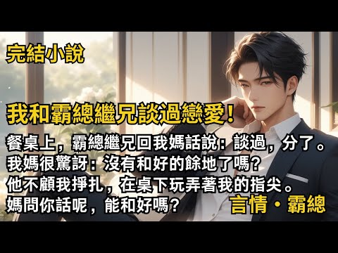 【完結小說】我和霸總繼兄談過戀愛！餐桌上，霸總繼兄回我媽話說：談過，分了。我媽很驚訝：沒有和好的餘地了嗎？他在桌下玩弄著我的指尖。媽問你話呢，能和好嗎？#一口氣看完 #小說 #完結 #甜文 #霸總