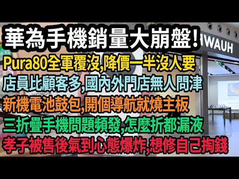 華為手機崩了，銷量暴跌！Pura80全系撲街，降價一半沒人要，店員多過顧客，國內外門店無人問津，三折疊手機問題頻發，新機到手還未激活電池鼓包，孝子被氣到心態爆炸，售後拒保，想修自己掏錢，#中国