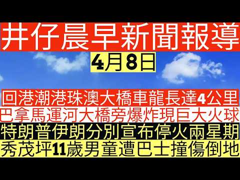 晨早新聞|回港潮港珠澳大橋車龍長達4公里|巴拿馬運河大橋旁爆炸現巨大火球|特朗普伊朗分別宣布停火兩星期|秀茂坪11歲男童遭巴士撞傷倒地|井仔新聞報寸|4月8日