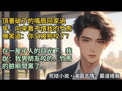【完結小說】頂著破了的嘴唇回家過年。向來看不慣我的竹馬嘲笑道：你又被狗咬了？在一屋子人的目光下，我說：我男朋友咬的。竹馬的臉瞬間黑了。#小說 #爽文 #甜文 #霸道總裁