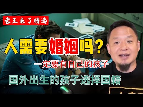 老王来了精选：婚姻是枷锁，那为什么要结婚？ |  要有自己的孩子 | 国外出生的孩子如何选择国籍 ？
