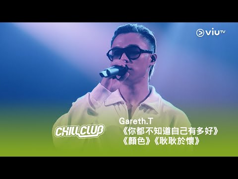 《CHILL CLUB》💙 Gareth.T🎤 G（for grounded）《你都不知道自己有多好》《顏色》《耿耿於懷》