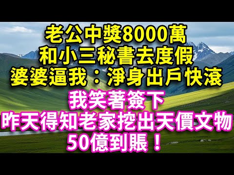 老公中獎8000萬和小三秘書去度假 婆婆逼我：淨身出戶快滾 我笑著簽下因為昨天剛得知老家挖出天價文物  50億到賬！#晚年生活#中老年生活#為人處世#生活經驗#情感故事#幸福人生#上了年紀該明白的事