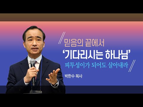 [박한수 목사] “피투성이가 되어도 살아내라 – 믿음의 끝에서 기다리시는 하나님”