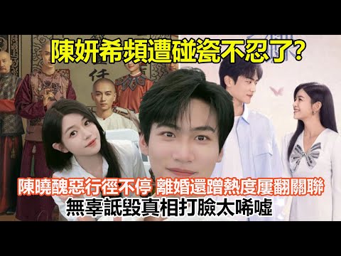 陳妍希頻遭碰瓷不忍了？陳曉醜惡行徑不停，離婚還蹭熱度屢翻關聯，無辜詆毀真相打臉太唏噓