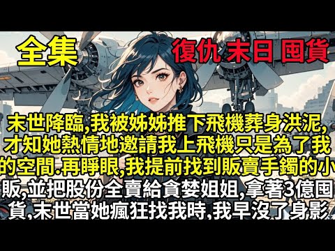 末世降臨，我被姊姊親手推下飛機葬身洪泥，才知她熱情地邀請我上飛機只是為了我的空間。再睜眼,我提前找到販賣玉手鐲的小販，並把所有股份賣給貪婪的姐姐，拿著3億瘋狂囤貨，末世當姐姐瘋狂找尋我時我早已沒了身影