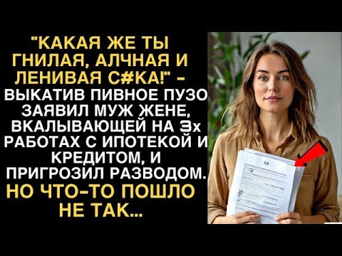 КАКАЯ ЖЕ ТЫ ГНИЛАЯ, АЛЧНАЯ И ЛЕНИВАЯ С#КА!    ЗАЯВИЛ МУЖ ЖЕНЕ, ВКАЛЫВАЮЩЕЙ НА 3Х РАБОТАХ