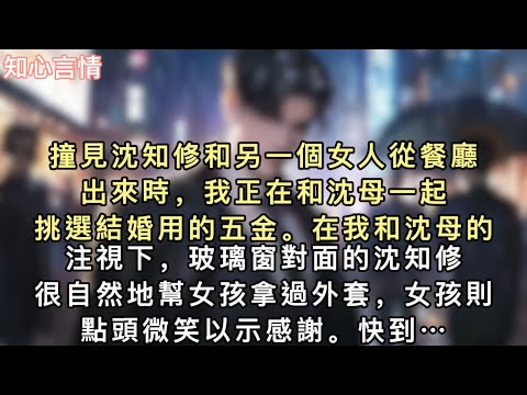 撞見沈知修和另一個女人從餐廳出來時，我正在和沈母一起挑選結婚用的五金。在我和沈母的注視下，玻璃窗對面的沈知修很自然地幫女孩拿過外套，女孩則點頭微笑以示感謝…#一口氣看完 #言情 #追妻火葬場 