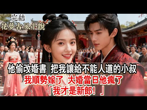 【完結爽文】他偷改婚書 把我讓給不能人道的小叔 我順勢嫁了 大婚當日他瘋了「我才是新郎！」#古言 #小說 #原創
