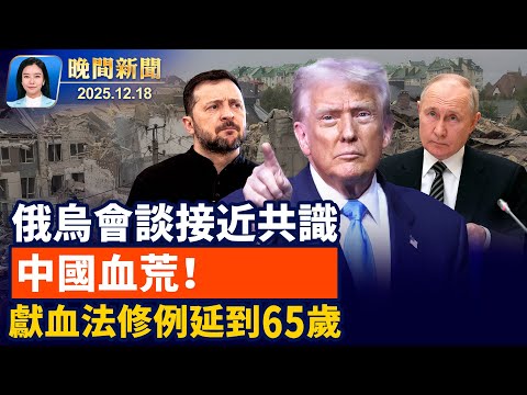 美俄就烏克蘭問題會談前、川普：接近達共識！中共出台條例、獻血年齡延到65歲惹議；中國青年冒險拍新疆集中營、在美面臨遣返引關注【晚間新聞】2025-12-18