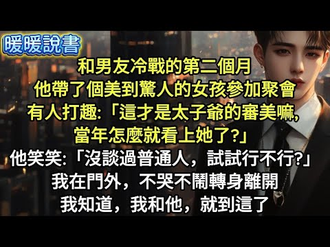 和男友冷戰的第二個月，他帶了個美到驚人的女孩參加聚會。有人打趣：「這才是太子爺的審美嘛，當年怎麼就看上她了？」他笑笑：「沒談過普通人，試試行不行？」我在門外，不哭不鬧轉身離開。我知道，我和他就到