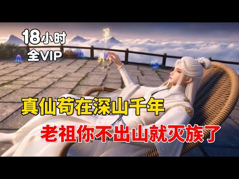 【18小时全VIP完结上】真仙苟在深山千年?老祖,你再不出山就被灭族了!