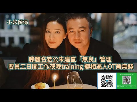 小米傾偈 滕麗名老公朱建崑「無良」管理 要員工日間工作夜晚training，變相逼人OT兼無錢。