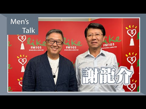 【Men’s Talk】專訪 謝龍介｜欸！我說到哪裡了？ 2023.04.17