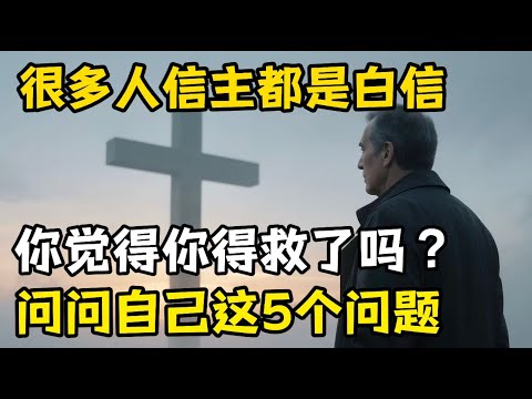 你觉得你得救了吗？你能进天国吗？这五个问题你能回答上来吗？很多人信主都是白信。