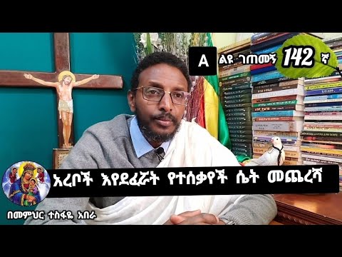142ኛ ♦A ልዩ ገጠመኝ፦ አረቦች እየደፈሯት የተሰቃየች ሴት መጨረሻ