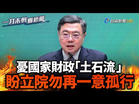 卓榮泰憂國家財政「土石流」喊話立院不要再一意孤行【一刀未剪看新聞】