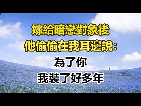嫁給暗戀對象後，他偷偷在我耳邊說：為了你，我裝了好多年。#幸福敲門 #為人處世 #生活經驗 #情感故事