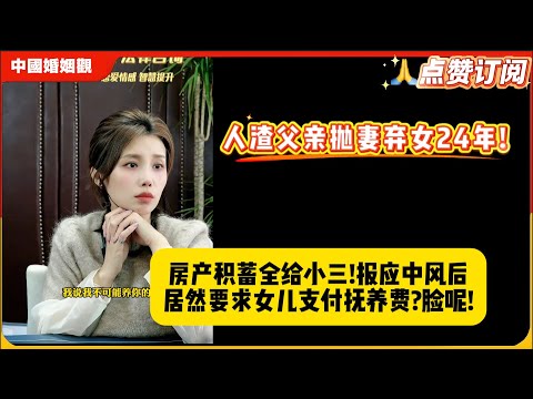 人渣父亲抛妻弃女24年!房产积蓄全给小三!报应中风后居然要求女儿支付抚养费?脸呢!米小律中国婚姻观