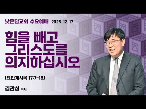김관성 목사 낮은담교회 수요예배 2025. 12. 17 “힘을 빼고 그리스도를 의지하십시오” 요한계시록 17:7-18