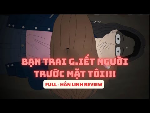[FULL] BẠN TRAI GIẾT NGƯỜI TRƯỚC MẶT TÔI | HÂN LINH REVIEW
