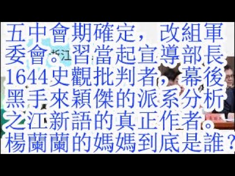 五中会期确定，改组军委。习当起宣传部长，1644史观批判者，幕后黑手来颖杰的派系分析。之江新语的真正作者。杨兰兰的妈妈到底是谁？江瑶如何认识习近平的？