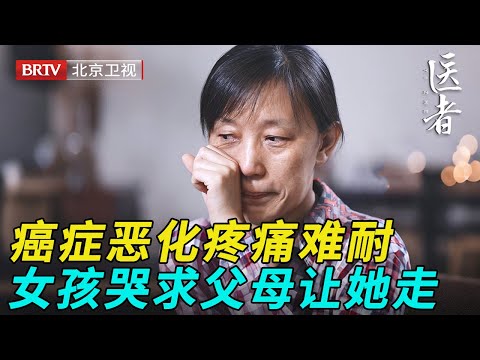 20岁患癌女孩病情恶化，治疗过程中疼痛难耐，哭求父母让她走……【医者】