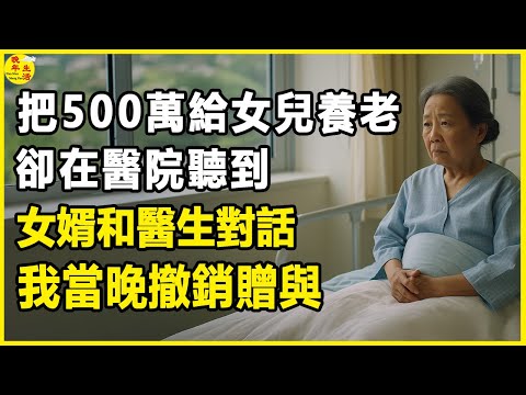 把500萬給女兒養老,卻在醫院聽到女婿和醫生對話,我當晚撤銷贈與,她跪求我原諒。#晚年生活 #中老年生活 #為人處世 #生活經驗 #情感故事 #老人 #幸福人生