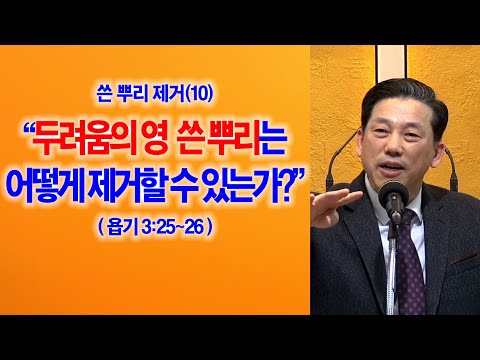 [쓴 뿌리 제거(10)] 두려움의 영 쓴 뿌리는 어떻게 제거할 수 있는가?(욥3:25~26)_동탄명성교회 정병진목사