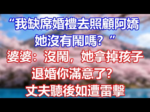 “我缺席婚禮去照顧阿嬌，她沒有鬧嗎？”婆婆：沒鬧，她拿掉孩子，退婚你滿意了？丈夫聽後如遭雷擊