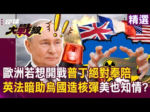 歐洲若想開戰「普丁絕對奉陪」…英法暗助烏克蘭造核彈「美國早知情」？俄羅斯有正當性用核彈制裁回擊？！｜#環球大戰線