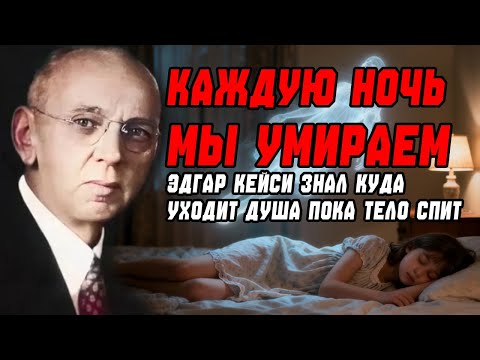 КАЖДУЮ НОЧЬ МЫ УМИРАЕМ. Эдгар Кейси куда уходит душа, пока тело спит