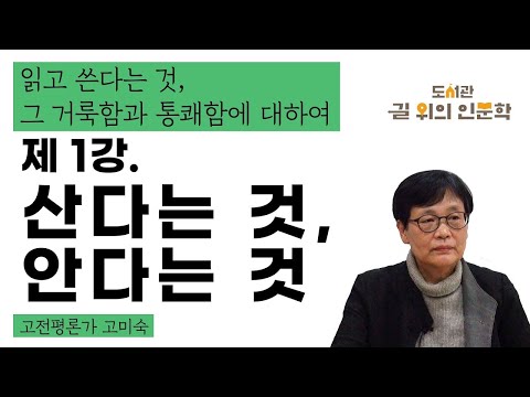 2020 길 위의 인문학 온라인 강좌 ’내 방에서 만나는 일상의 인문학’ 읽고 쓴다는 것, 그 거룩함과 통쾌함에 대하여 1강 산다는 것, 안다는 것