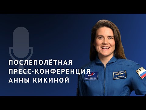 Послеполётная пресс-конференция Анны Кикиной