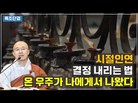[육조30] 내 우주가 바뀌려면, 시절인연의 조화, 결정을 내리는 법, 온 우주가 하나에서 나왔다