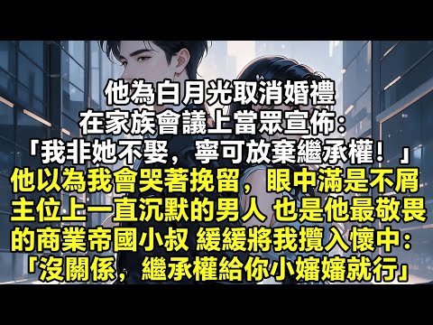 他為白月光取消婚禮，在家族會議上宣佈： 「我非她不娶，寧可放棄繼承權！」 他以為我會哭著挽留，用家族來壓他，眼中滿是挑釁 主位上一直沉默的男人 也就是他最敬畏的商業帝國小叔開口【現代言情】【爽文】