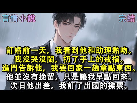訂婚前一天，我看到他和助理熱吻。我沒哭沒鬧，扔了手上的戒指。進門告訴他，我要回家一趟拿點東西。他並沒有挽留，只是讓我早點回來。次日他出差，我訂了出國的機票。#小說 #現言